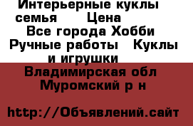 Интерьерные куклы - семья. ) › Цена ­ 4 200 - Все города Хобби. Ручные работы » Куклы и игрушки   . Владимирская обл.,Муромский р-н